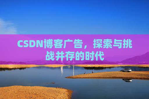 CSDN博客广告，探索与挑战并存的时代