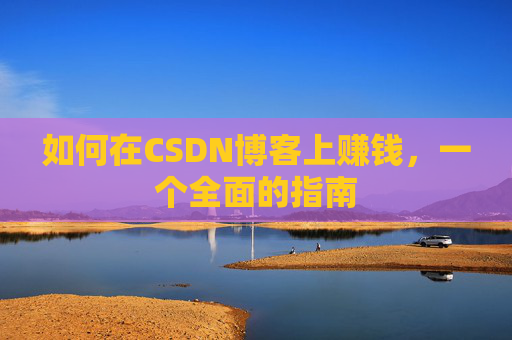 如何在CSDN博客上赚钱,一个全面的指南